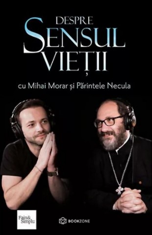 Despre sensul vietii cu Mihai Morar si Parintele Necula