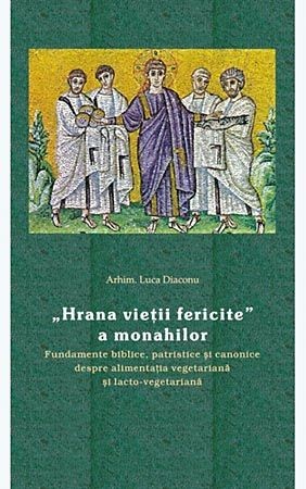 Hrana vietii fericite a monahilor. Fundamente biblice, patristice si canonice despre alimentatia veg