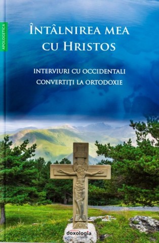 Intalnirea mea cu Hristos - Interviuri cu occidentali convertiti la Ortodoxie 