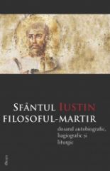 Sfantul Iustin filosoful-martir. Dosarul autobiografic, hagiografic si liturgic